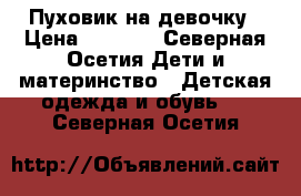 Пуховик на девочку › Цена ­ 3 200 - Северная Осетия Дети и материнство » Детская одежда и обувь   . Северная Осетия